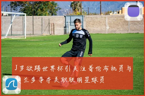 J罗欲踢世界杯引关注哥伦布机员与奥兰多争夺美职联明星球员