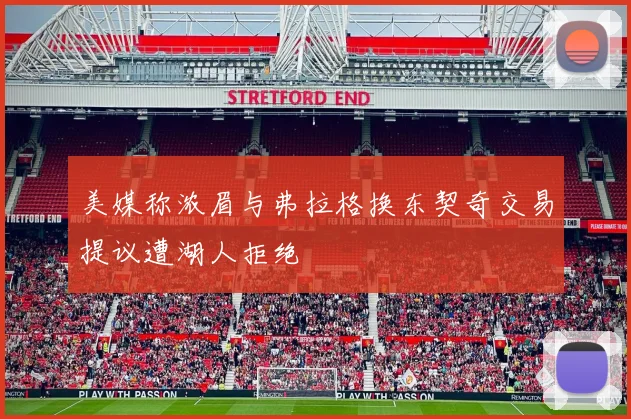 美媒称浓眉与弗拉格换东契奇交易提议遭湖人拒绝