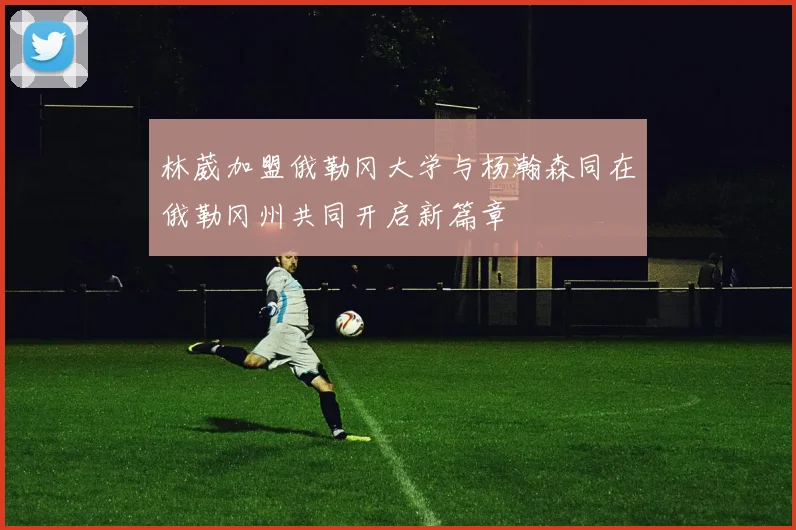 林葳加盟俄勒冈大学与杨瀚森同在俄勒冈州共同开启新篇章