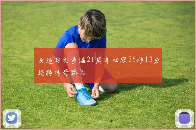 麦迪时刻重温21周年回顾35秒13分逆转传奇瞬间