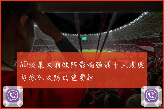 AD谈莱夫利缺阵影响强调个人表现与球队攻防的重要性