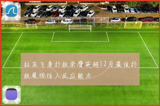 拉亚飞身扑救荣膺英超12月最佳扑救展现惊人反应能力