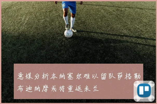 意媒分析本纳塞尔难以留队萨格勒布迪纳摩或将重返米兰