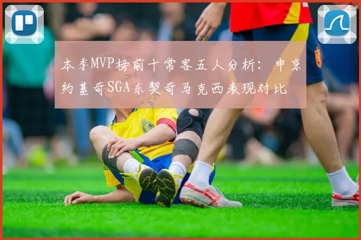 本季MVP榜前十常客五人分析：申京约基奇SGA东契奇马克西表现对比
