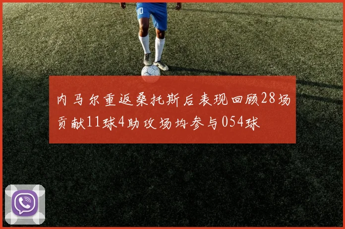 内马尔重返桑托斯后表现回顾28场贡献11球4助攻场均参与054球