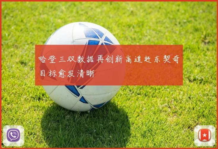 哈登三双数据再创新高追赶东契奇目标愈发清晰