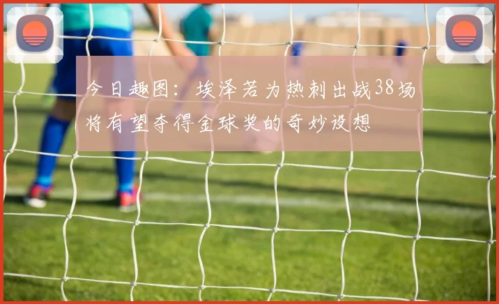 今日趣图：埃泽若为热刺出战38场将有望夺得金球奖的奇妙设想