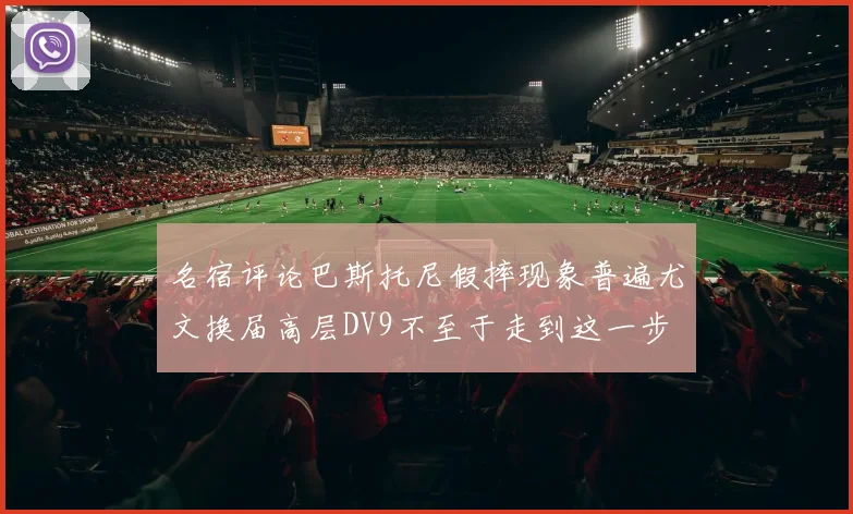 名宿评论巴斯托尼假摔现象普遍尤文换届高层DV9不至于走到这一步