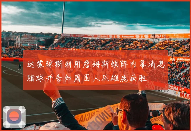 达蒙琼斯利用詹姆斯缺阵内幕消息赌球并告知周围人压雄鹿获胜