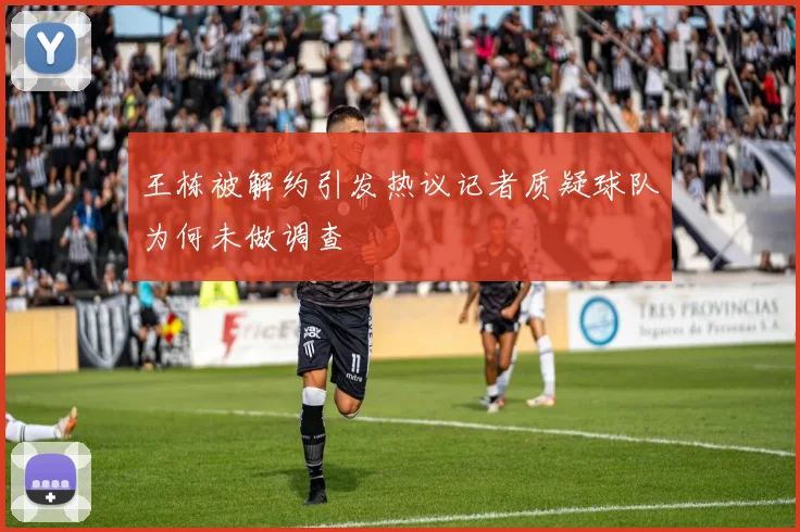 王栋被解约引发热议记者质疑球队为何未做调查