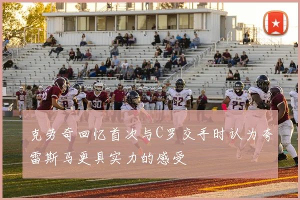 克劳奇回忆首次与C罗交手时认为夸雷斯马更具实力的感受