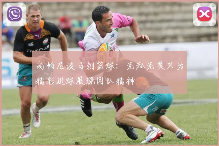 尚帕尼谈马刺篮球：无私无畏只为精彩进球展现团队精神