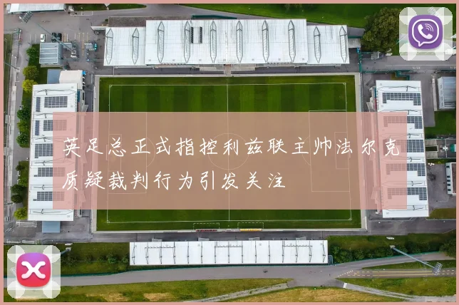英足总正式指控利兹联主帅法尔克质疑裁判行为引发关注
