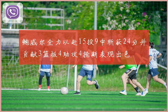 鲍威尔全力以赴15投9中斩获24分并贡献3篮板4助攻4抢断表现出色