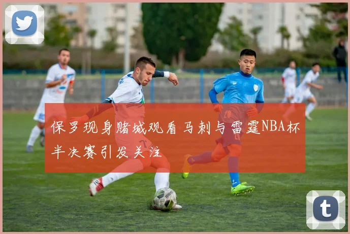 保罗现身赌城观看马刺与雷霆NBA杯半决赛引发关注