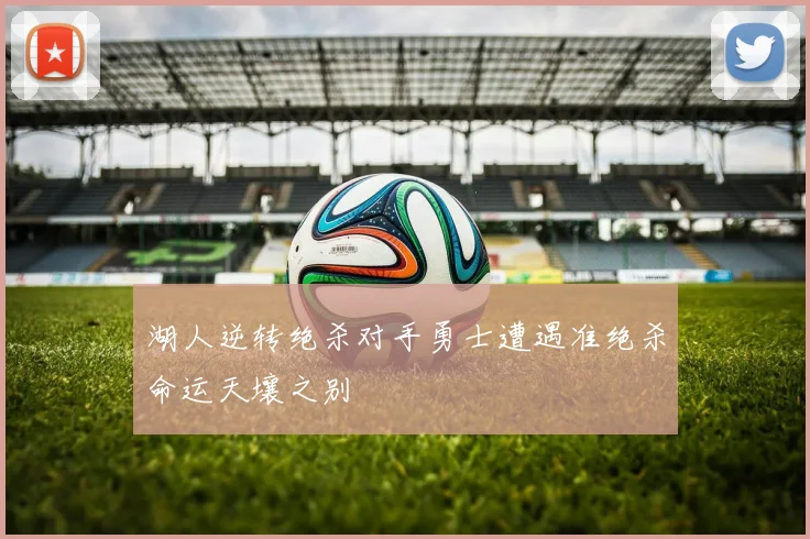 湖人逆转绝杀对手勇士遭遇准绝杀命运天壤之别